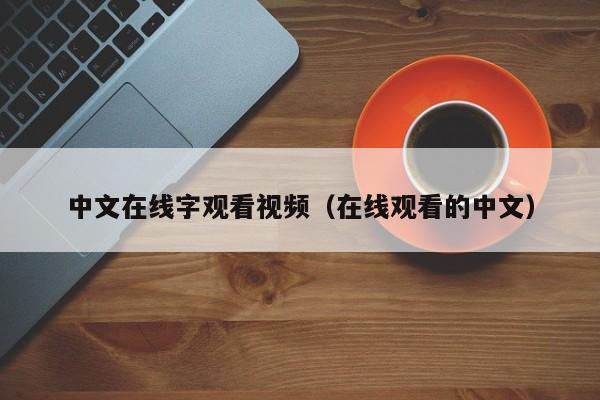 中文在线字观看视频（在线观看的中文）