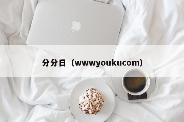 分分日（wwwyoukucom）