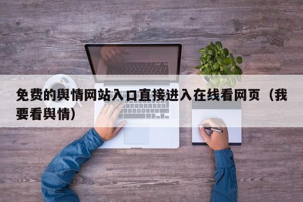 免费的舆情网站入口直接进入在线看网页（我要看舆情）