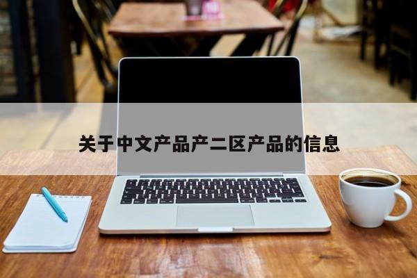 关于中文产品产二区产品的信息