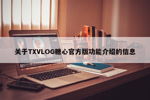 关于TXVLOG糖心官方版功能介绍的信息