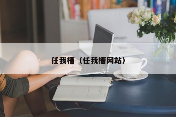 任我槽（任我槽网站）