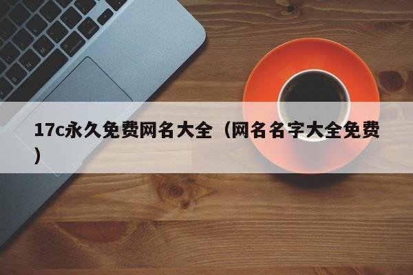 17c永久免费网名大全（网名名字大全免费）