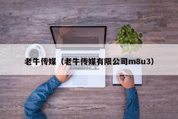老牛传媒（老牛传媒有限公司m8u3）