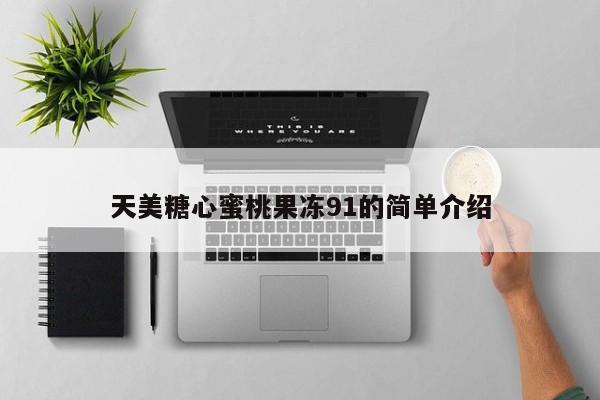 天美糖心蜜桃果冻91的简单介绍