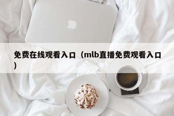 免费在线观看入口（mlb直播免费观看入口）