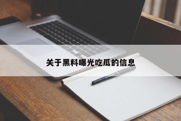 关于黑料曝光吃瓜的信息