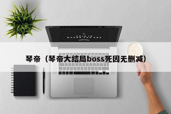 琴帝（琴帝大结局boss死因无删减）