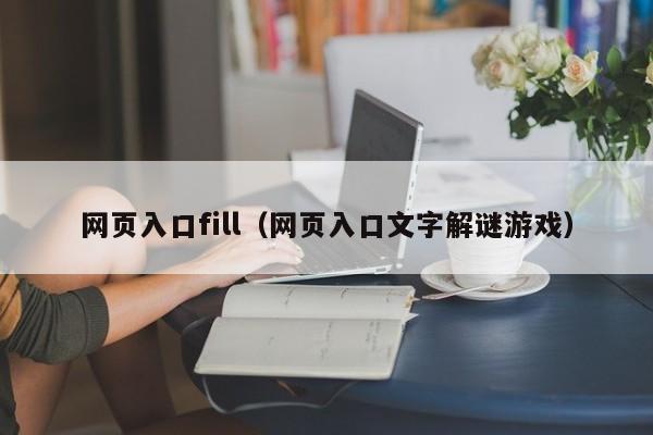 网页入口fill（网页入口文字解谜游戏）