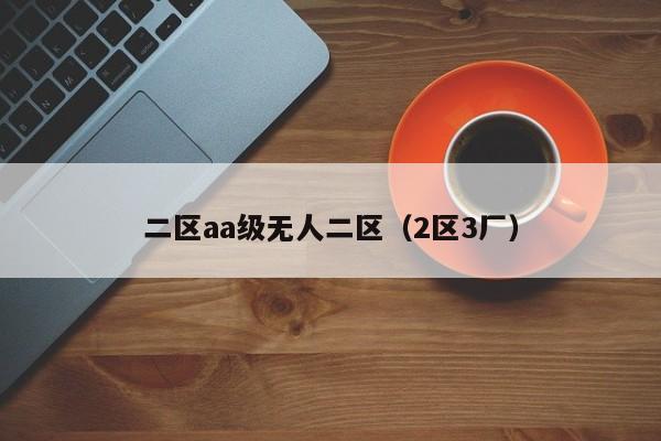 二区aa级无人二区（2区3厂）