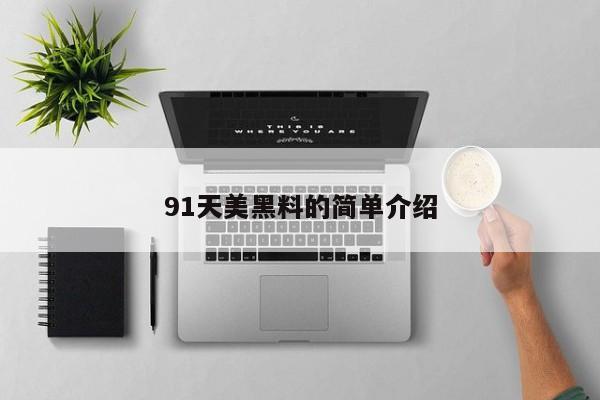 91天美黑料的简单介绍