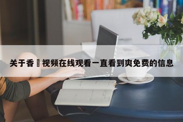关于香嶣视频在线观看一直看到爽免费的信息