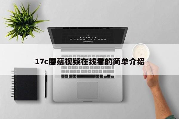 17c蘑菇视频在线看的简单介绍