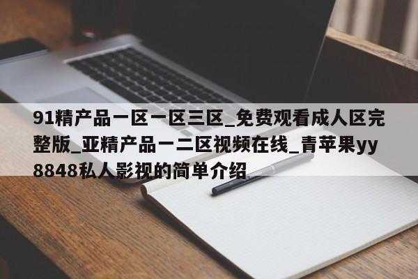 91精产品一区一区三区_免费观看成人区完整版_亚精产品一二区视频在线_青苹果yy8848私人影视的简单介绍
