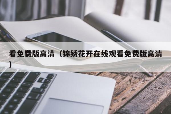 看免费版高清（锦绣花开在线观看免费版高清）