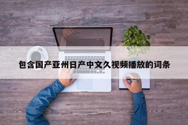 包含国产亚州日产中文久视频播放的词条